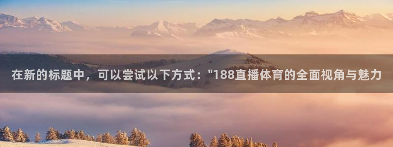 火凤直播体育足球：在新的标题中，可以尝试以下方式：\