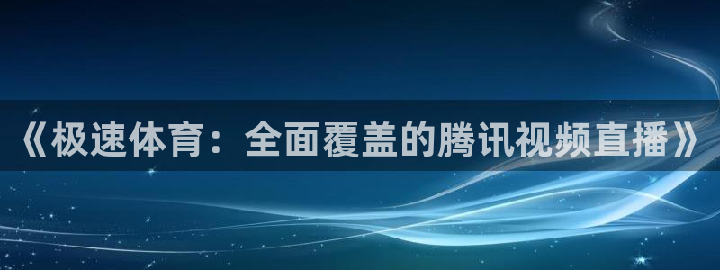 火凤足球直播免费观看：《极速体育：全面覆盖的腾讯视频直播》