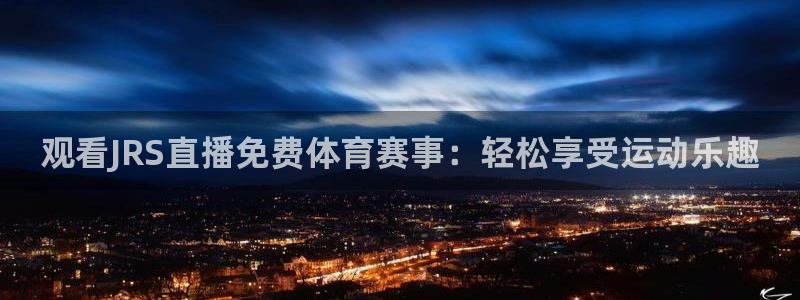 火凤直播体育免费直播火箭：观看JRS直播免费体育赛事：轻松享受运动乐趣